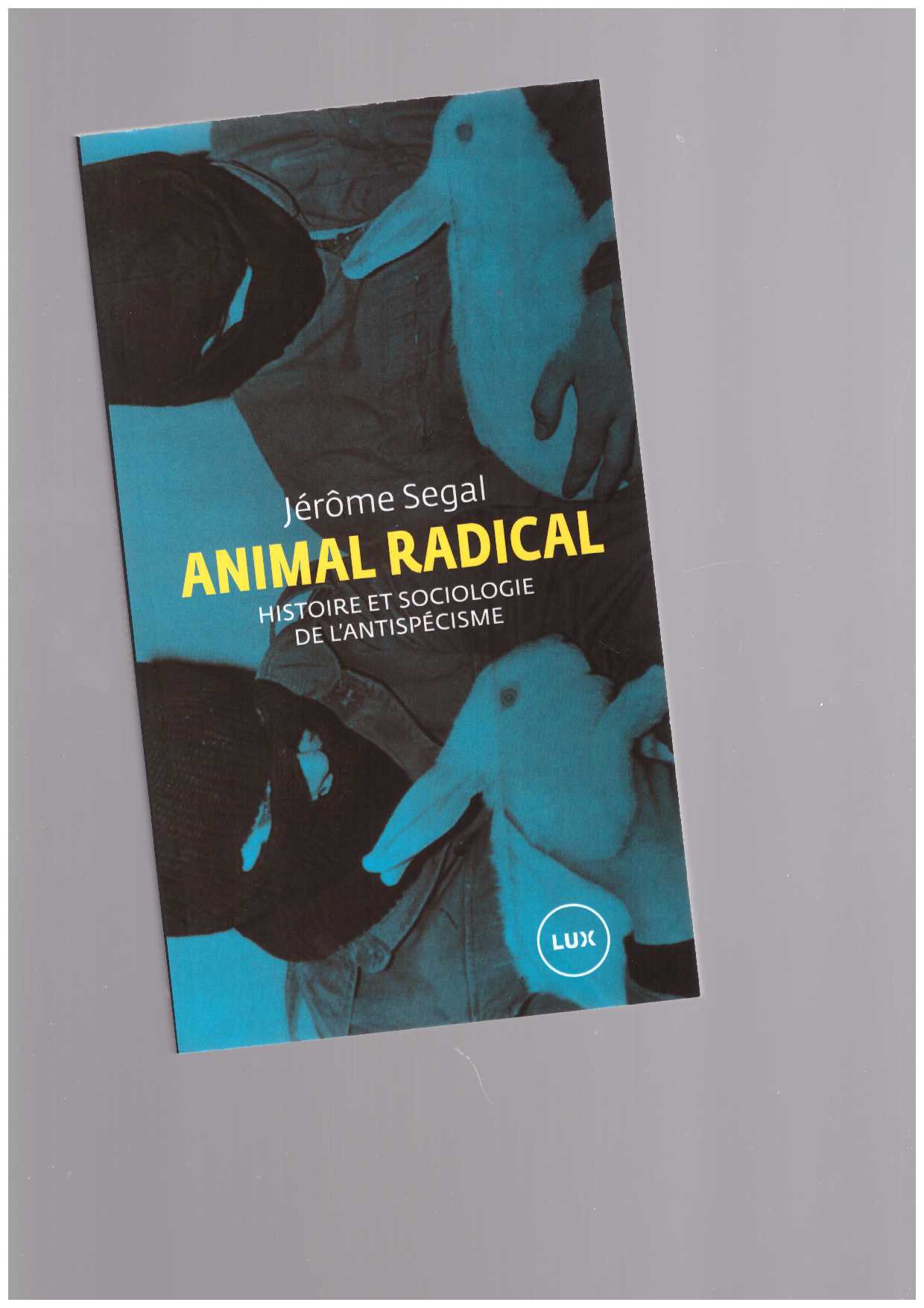 SEGAL, Jérôme - Animal Radical. Histoire et sociologie de l’antispécisme