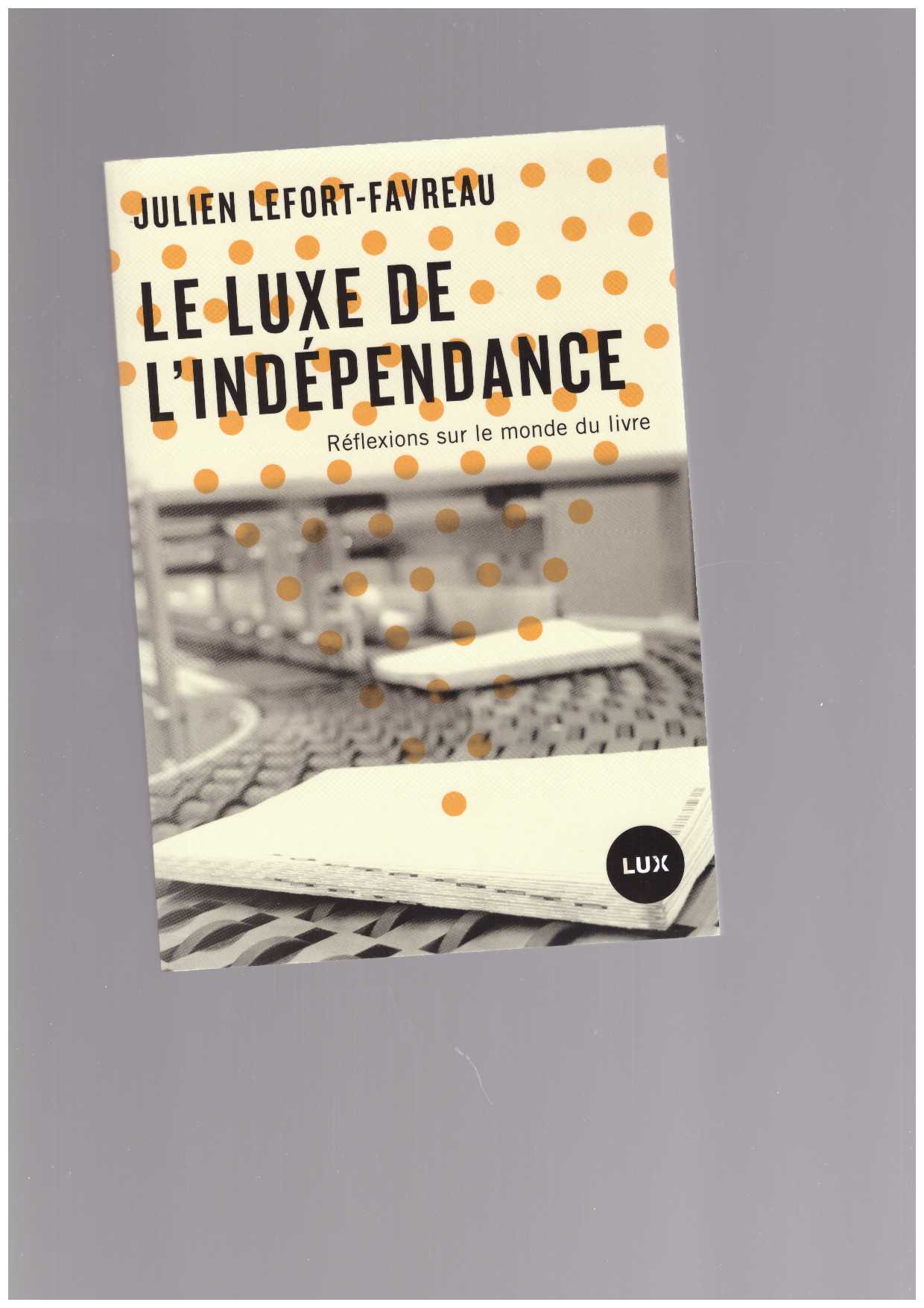 LEFORT-FAVREAU, Julien - Le Luxe de l’indépendance. Réflexions sur le monde du livre