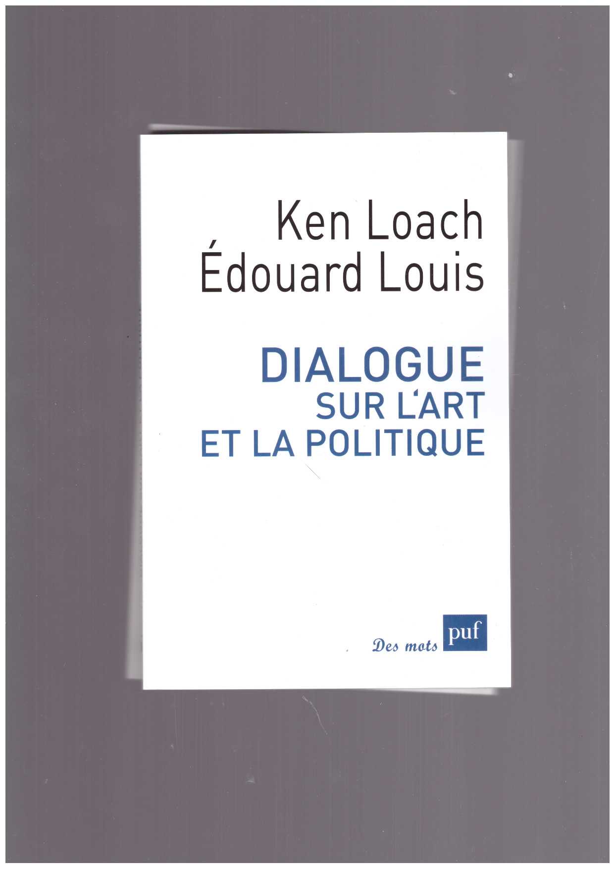 LOACH, Ken; LOUIS, Edouard - Dialogue sur l’art et la politique