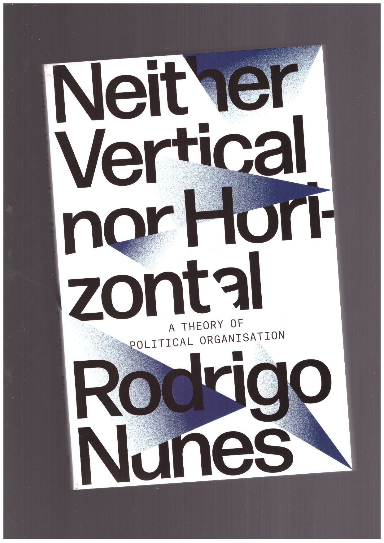 NUNES, Rodrigo - Neither Vertical nor Horizontal. A Theory of Political Organization
