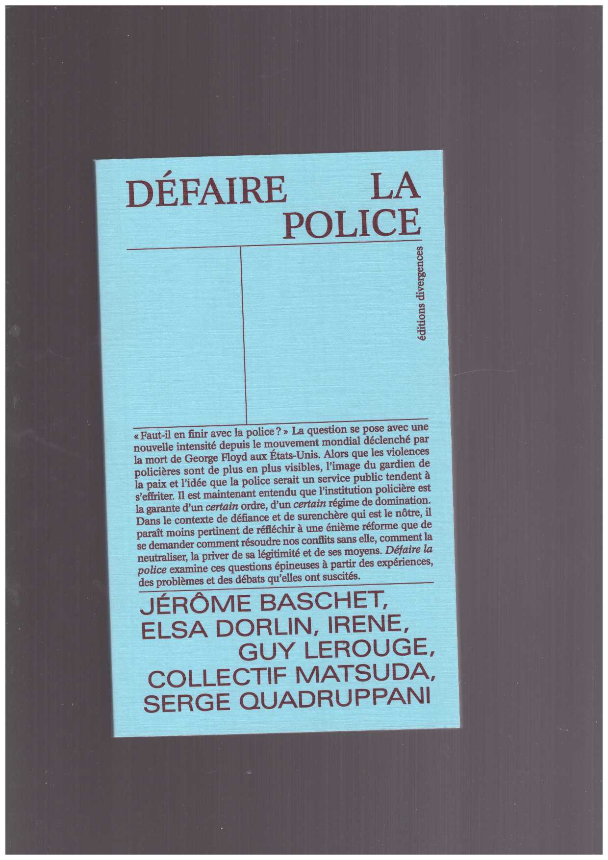 BACHET, Jérôme; DORLIN, Elsa; IRENE; LEROUGE, Guy; COLLECTIF MATSUDA; QUADRUPPANI, Serge - Défaire la police