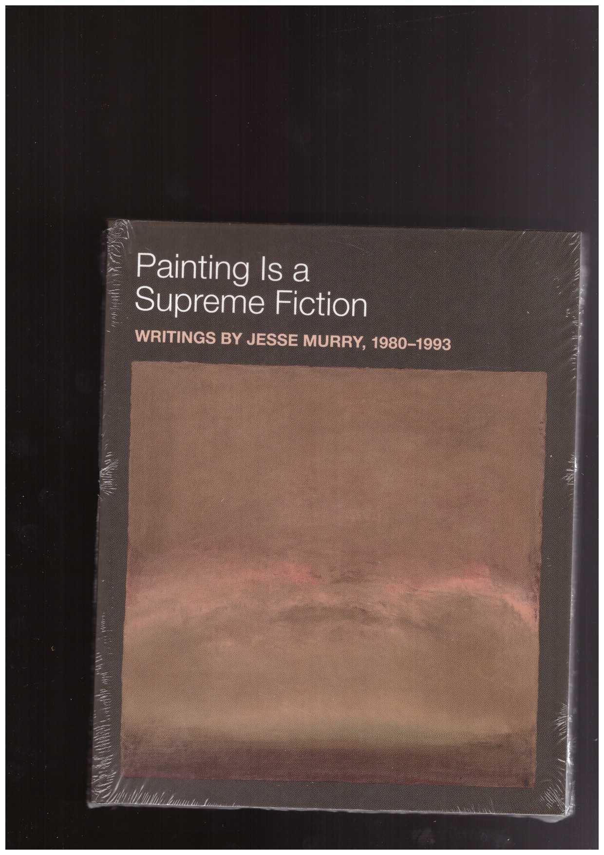 MURRY, Jesse; EARNEST, Jarrett (ed.) - Painting is a Supreme Fiction: Writings by Jesse Murry, 1980–1993