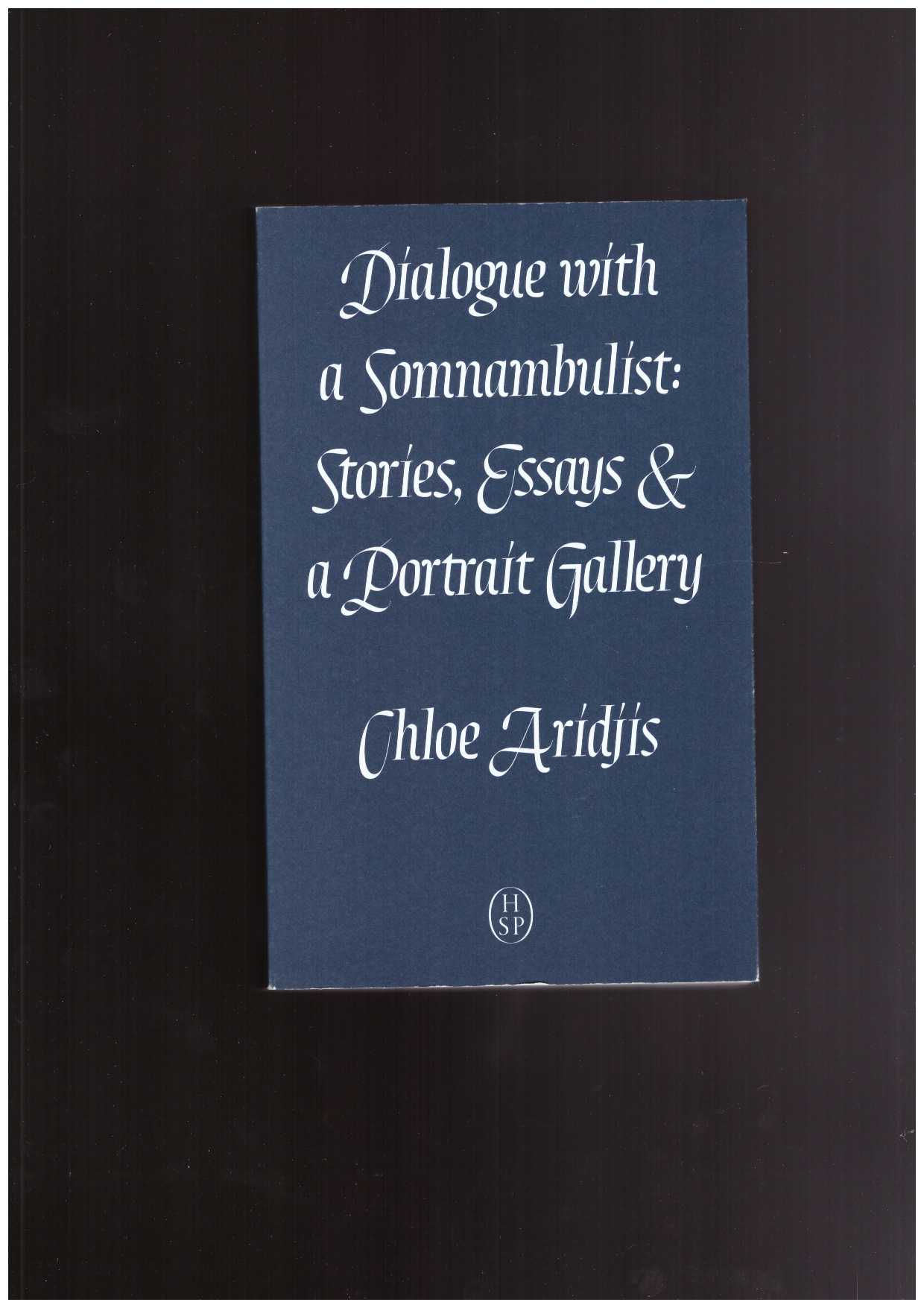 ARIDJIS, Chloe - Dialogue with a Somnambulist. Stories, Essays & a Portrait Gallery
