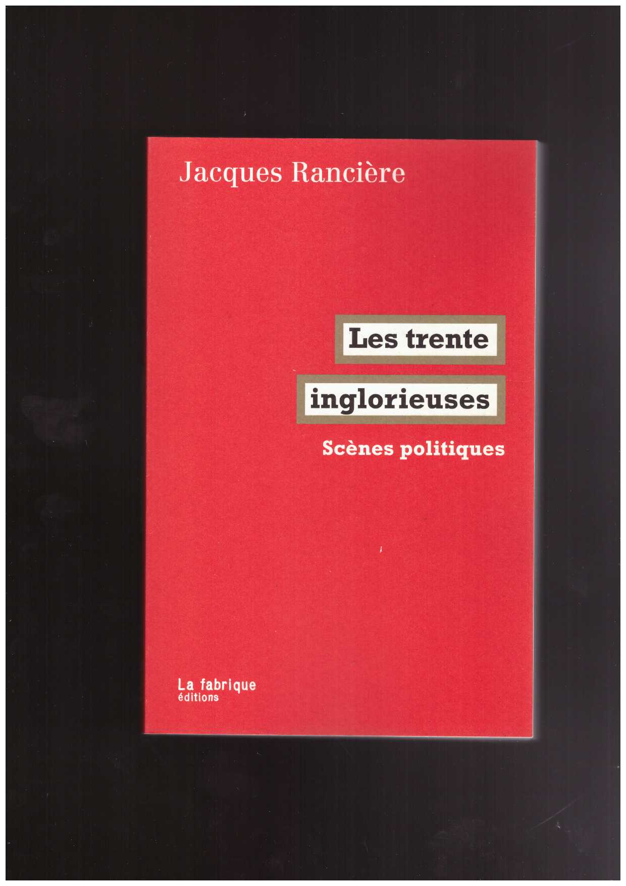 RANCIERE, Jacques - Les trente inglorieuses : scènes politiques