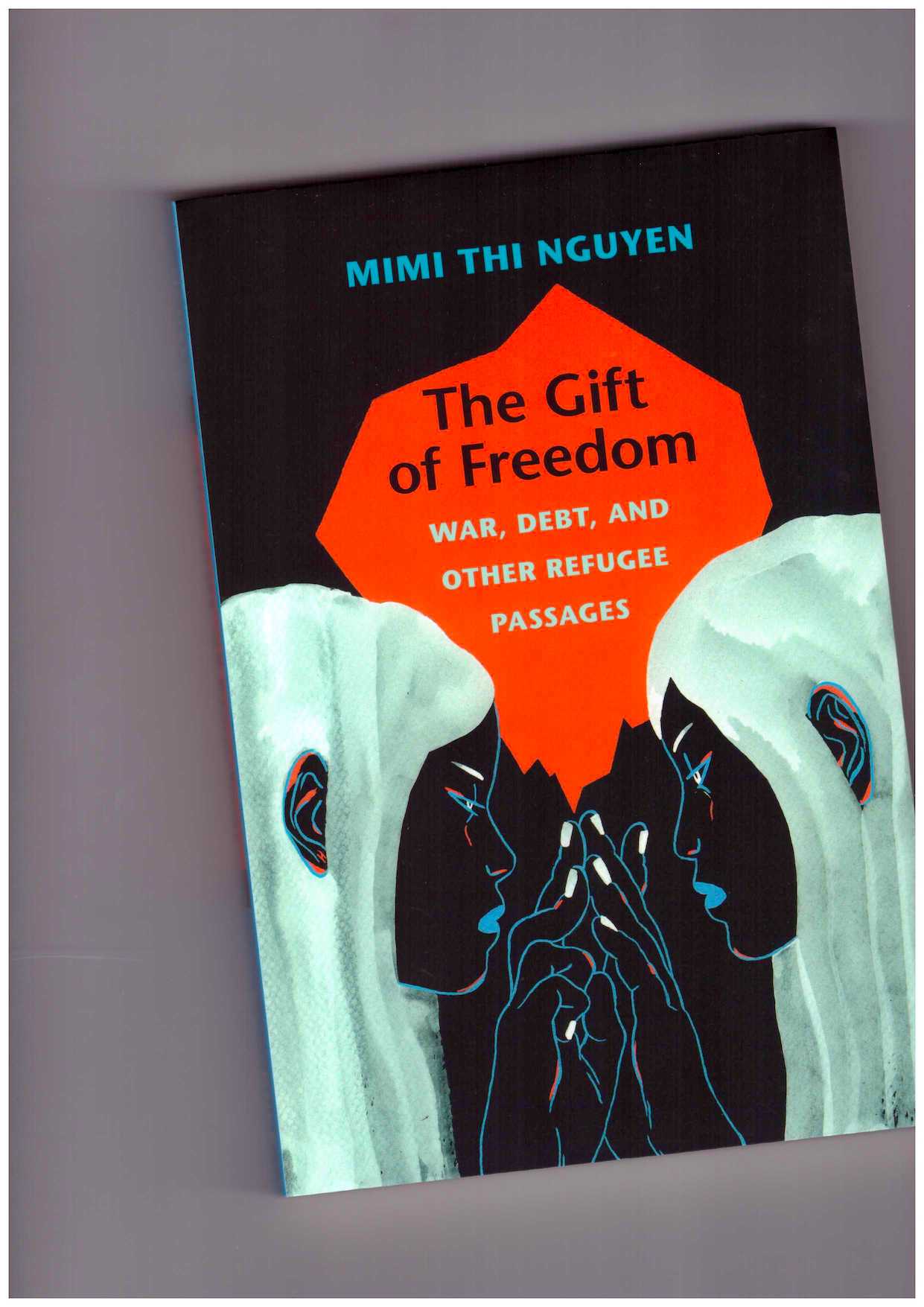 NGUYEN, Mimi Thi - The Gift of Freedom. War, Debt, and Other Refugee Passages