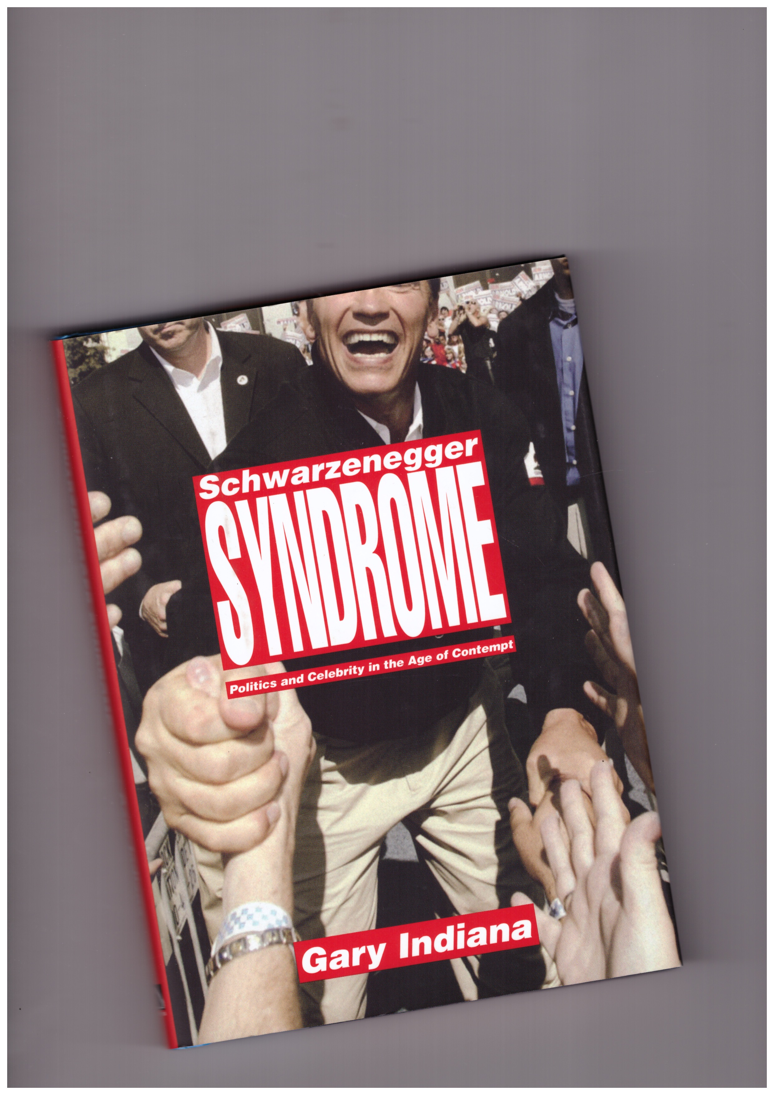 INDIANA, Gary - Schwarzenegger Syndrome. Politics and Celebrity in the Age of Contempt