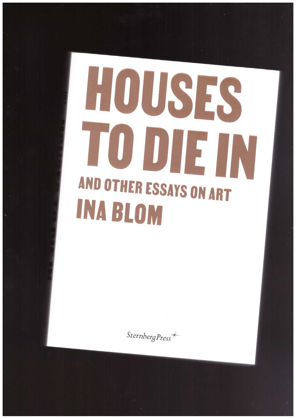 BLOM, Ina - Houses To Die In and Other Essays on Art