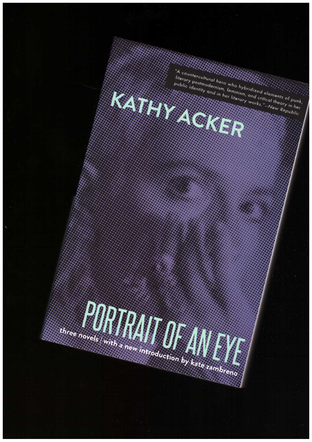 ACKER, Kathy - Portrait of an Eye: Three Novels