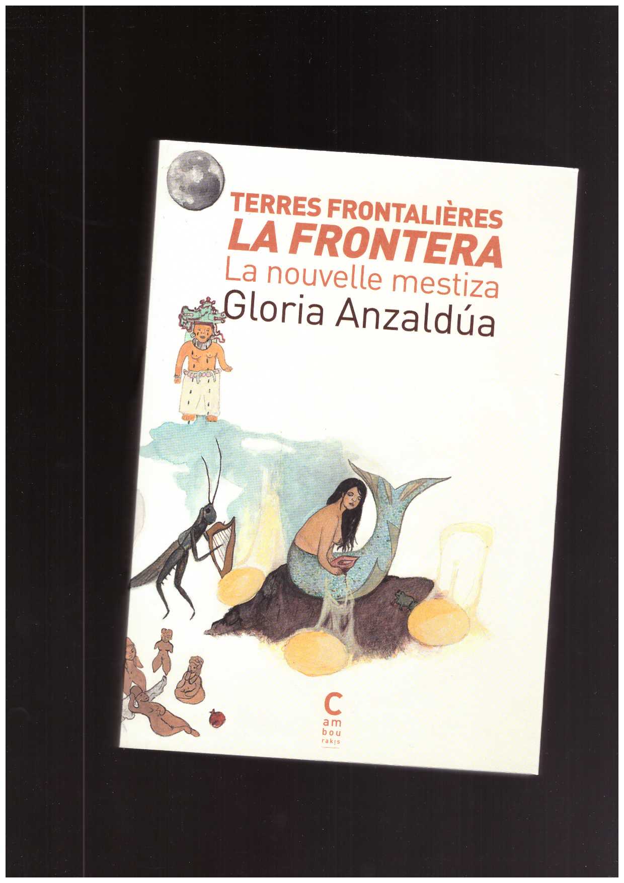 ANZALDÚA, Gloria  - Terres frontalières / La Frontera, la nouvelle Mestiza