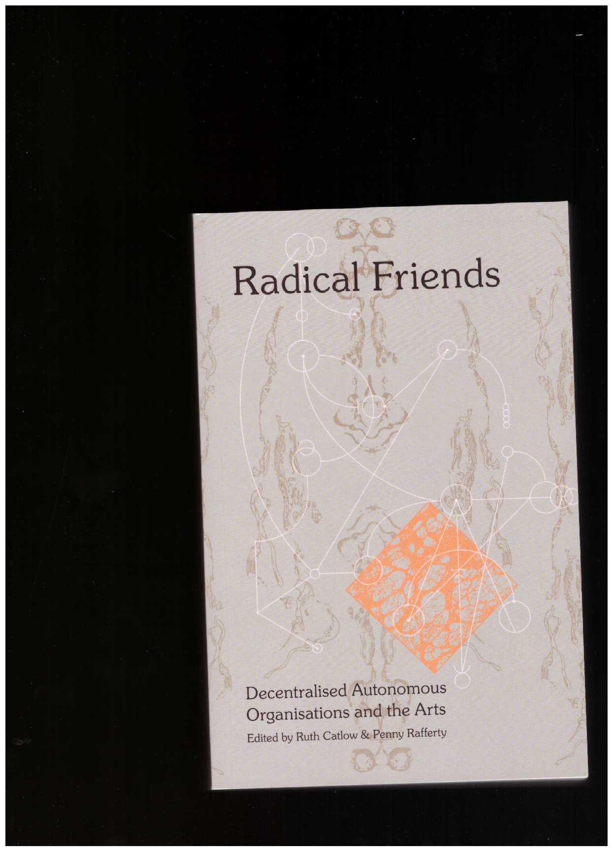 CATLOW, Ruth; RAFFERTY, Penny (eds.) - Radical Friends: Decentralised Autonomous Organisations and the Arts