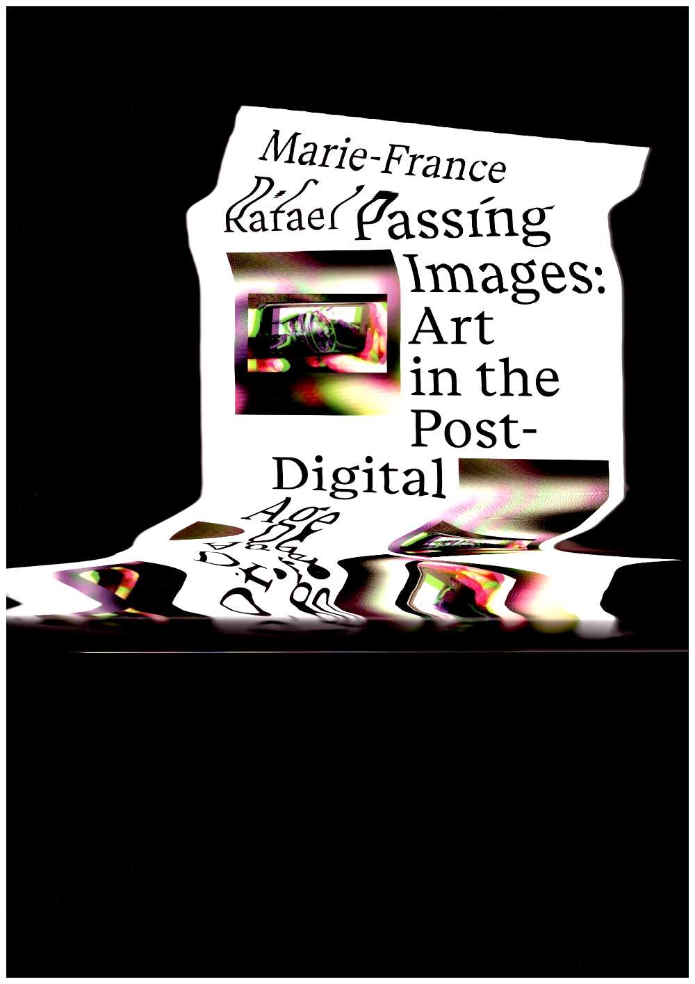 RAFAEL, Marie-France - Passing Images – Art in the Post-Digital Age