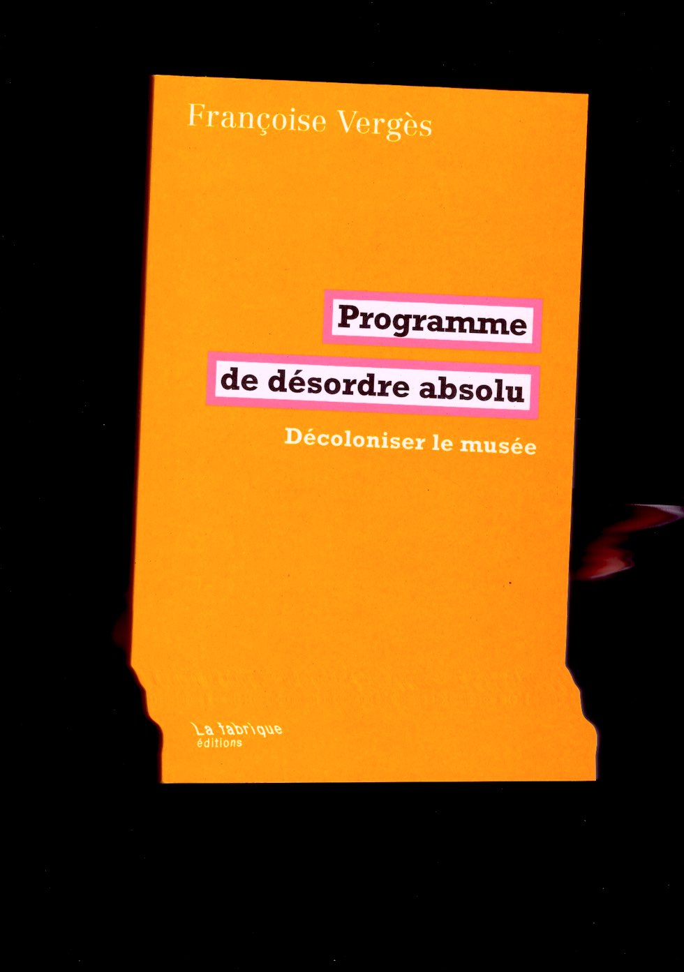 VERGÈS, Françoise - Programme de désordre absolu. Décoloniser le musée
