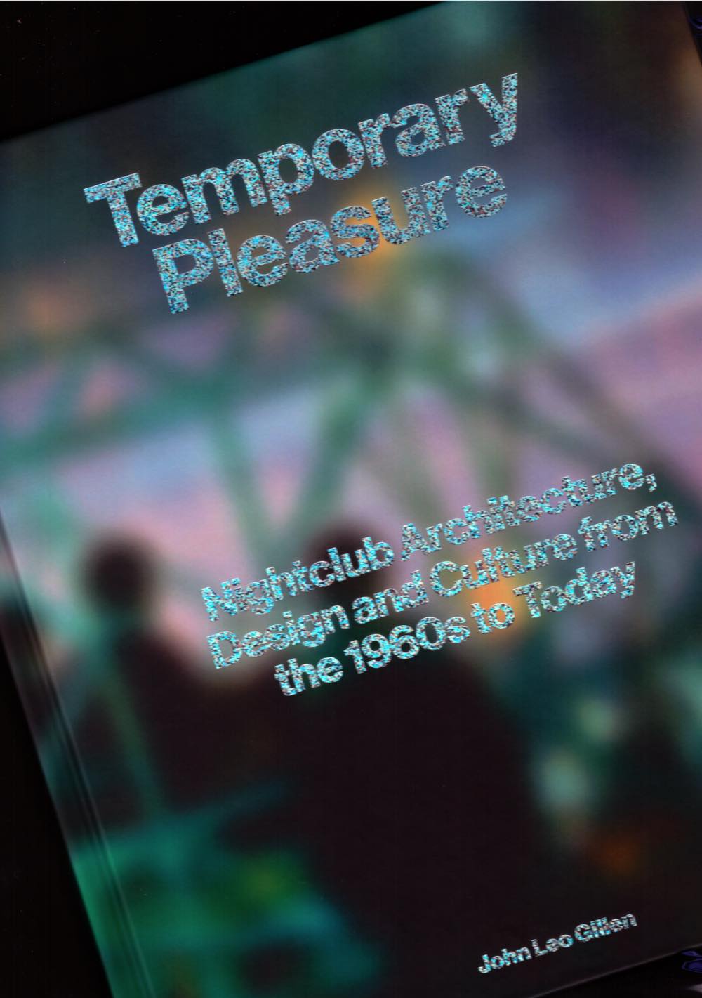 GILLEN, John Leo - Temporary Pleasure. Nightclub Architecture, Design and Culture from the 1960s to Today