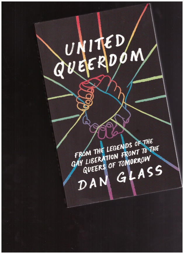 GLASS, Dan - United Queerdom. From the Legends of the Gay Liberation Front to the Queers of Tomorrow