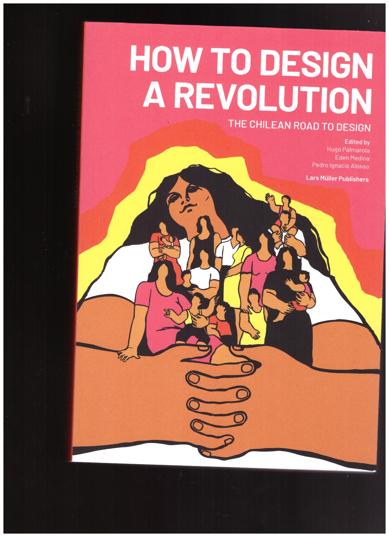 PALMAROLA, Hugo; MEDINA, Eden; ALONSO, Pedro Ignacio (eds.) - How to Design a Revolution: The Chilean Road to Design