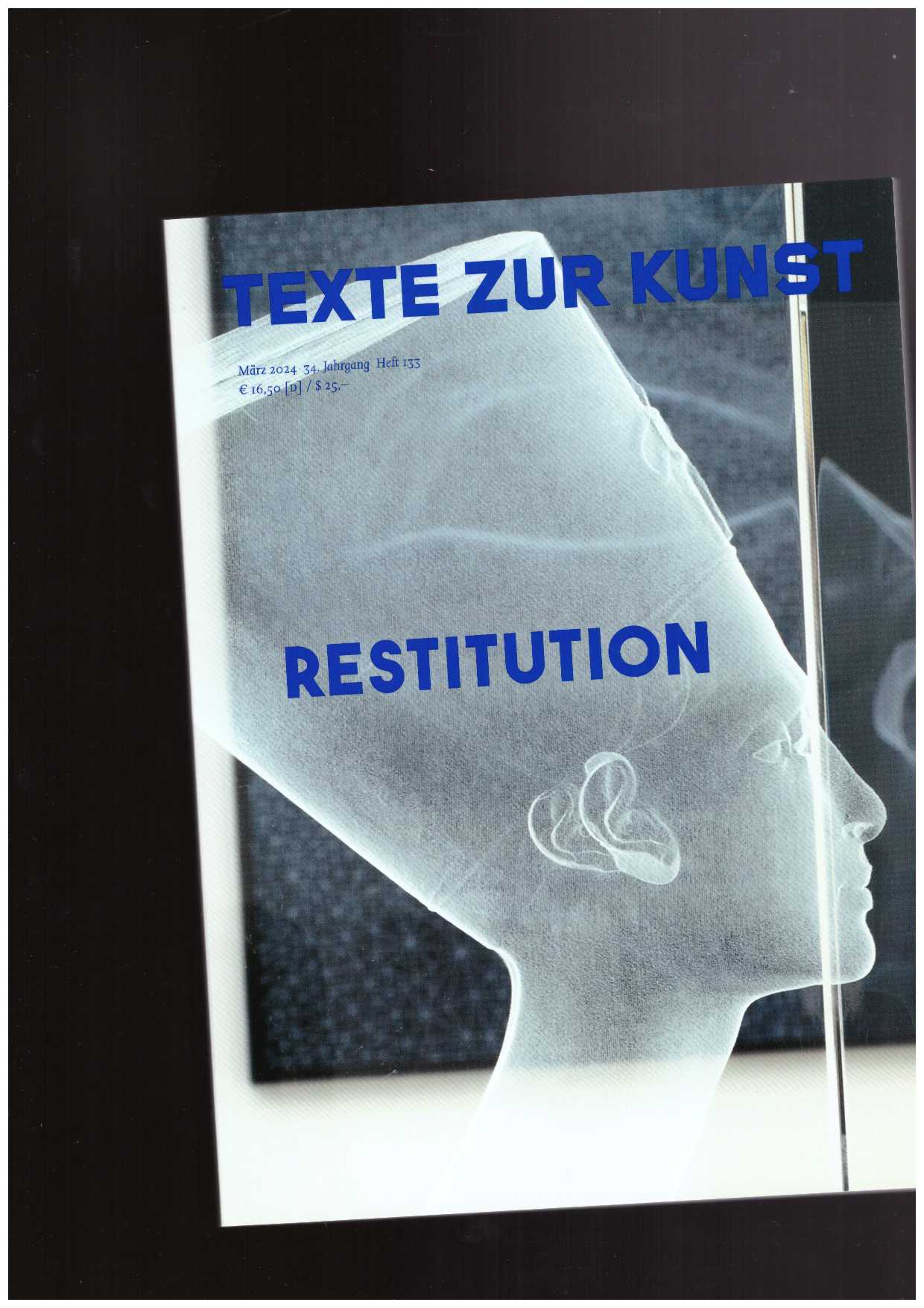 BUCHMANN, Sabeth; GRAW, Isabelle; HUBER, Susanne; KÖLBL, Antonia; LICLAIR, Christian; SINOFZIK, Anna; SÖNTGEN, Beate (eds.) - Texte Zur Kunst 34/133 (Mars 2024) Restitution