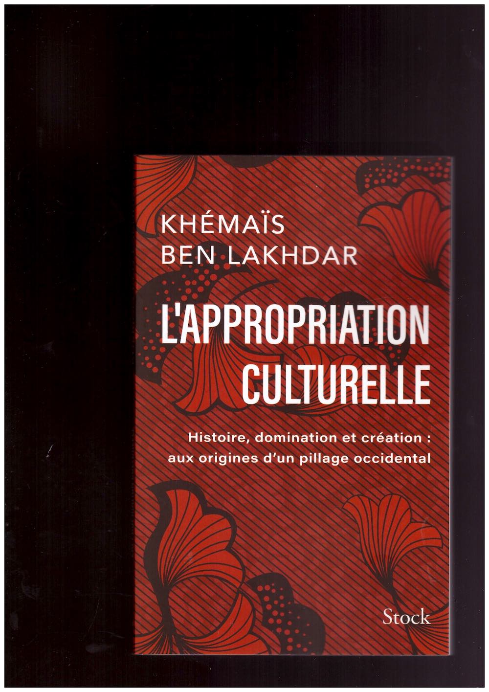 BEN LAKHDAR, Khémaïs - L’appropriation culturelle. Histoire, domination et création : aux origines d’un pillage occidental