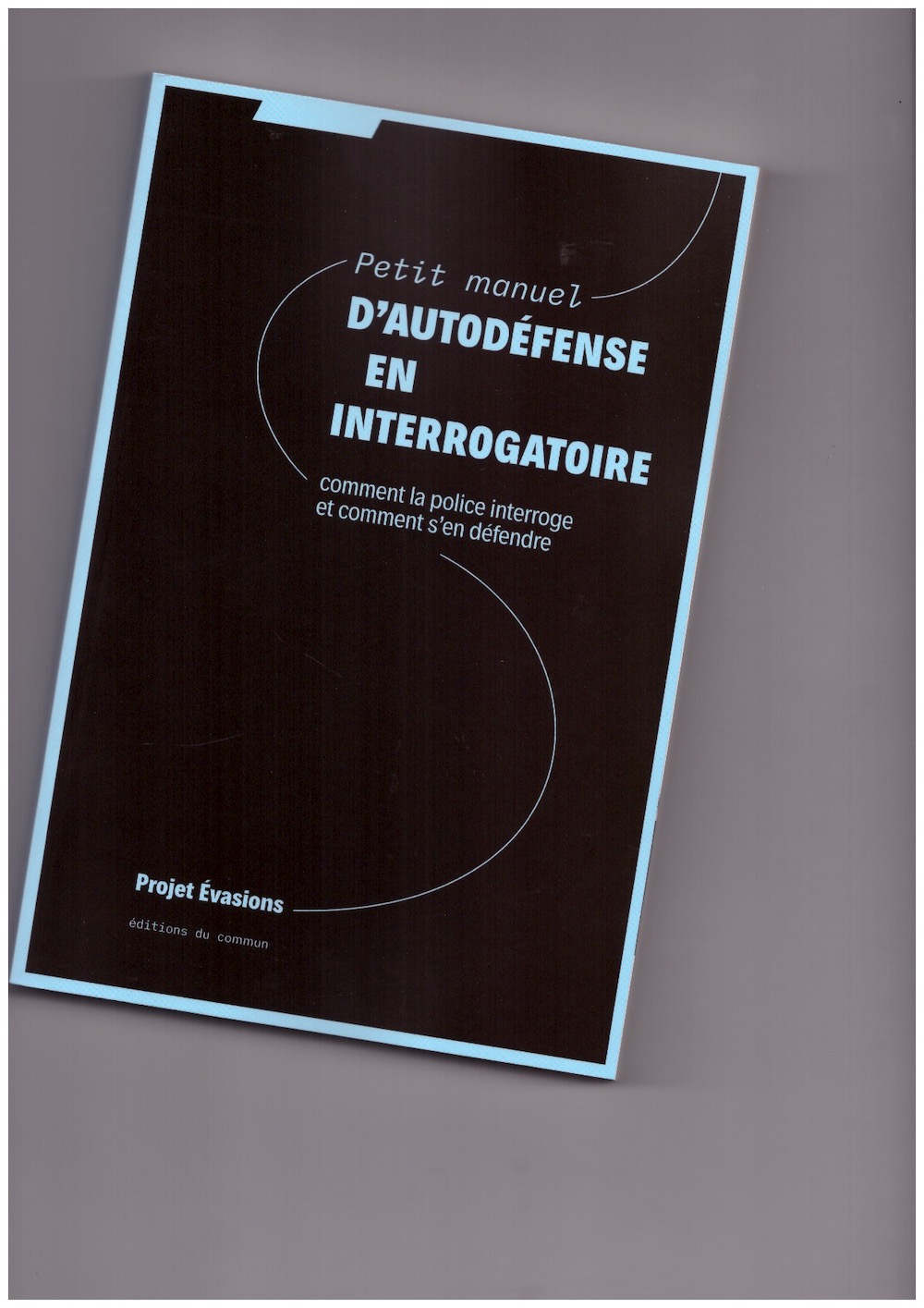 PROJET-ÉVASIONS - Petit manuel d’autodéfense en interrogatoire : comment la police interroge et comment s’en défendre