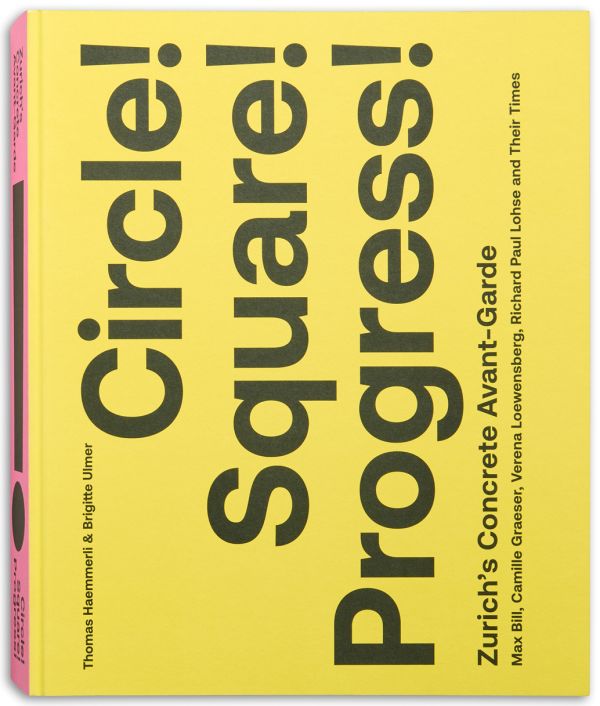 HAEMMERLI, Thomas; ULMER, Brigitte (eds.) - Circle! Square! Progress! Zurich's Concrete Avant-garde. Max Bill, Camille Graeser, Verena Loewensberg, Richard Paul Lohse and Their Times