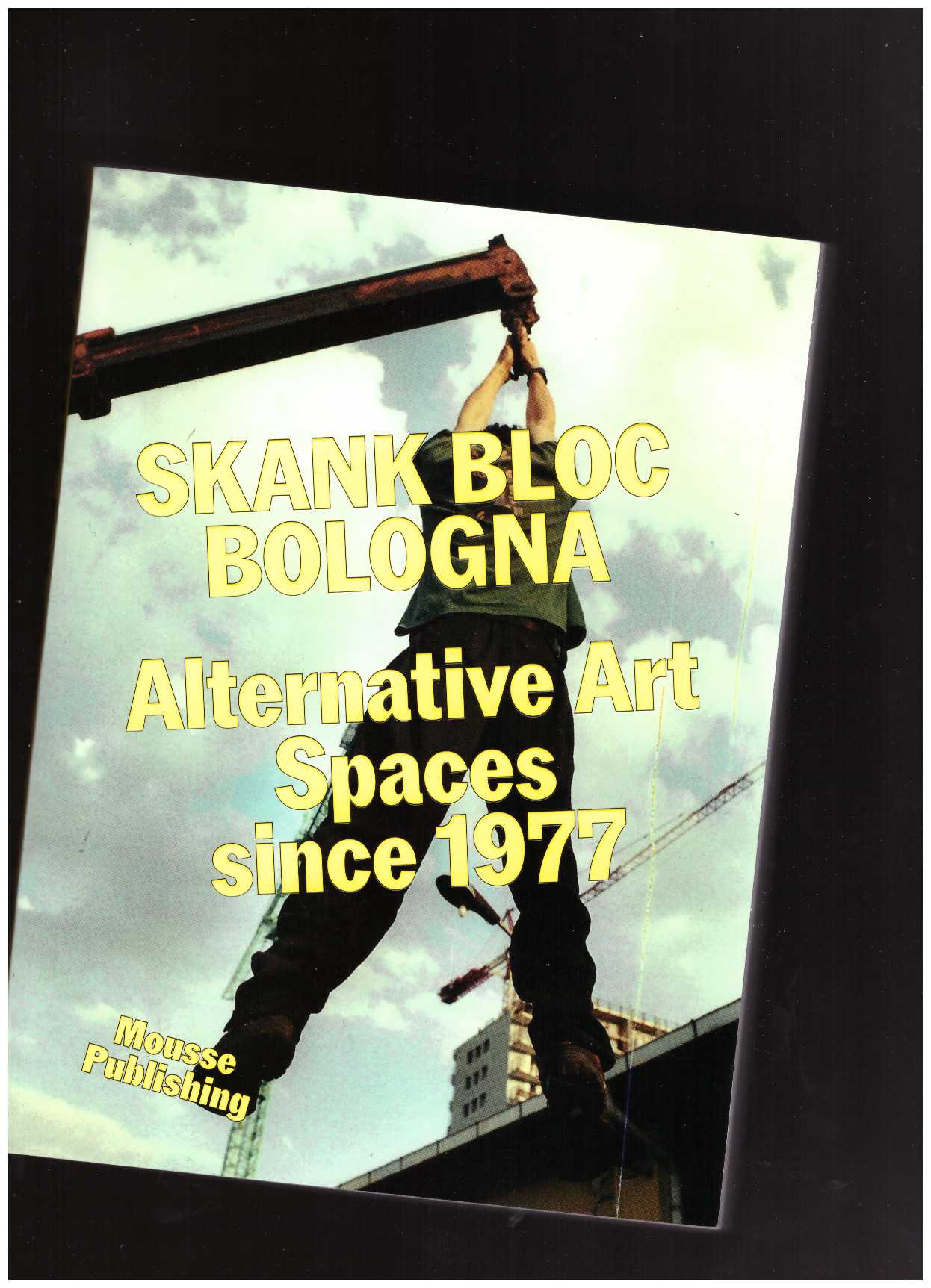 PINTO, Roberto; SPAMPINATO, Francesco (eds.) - Skank Bloc Bologna: Alternative Art Spaces since 1977