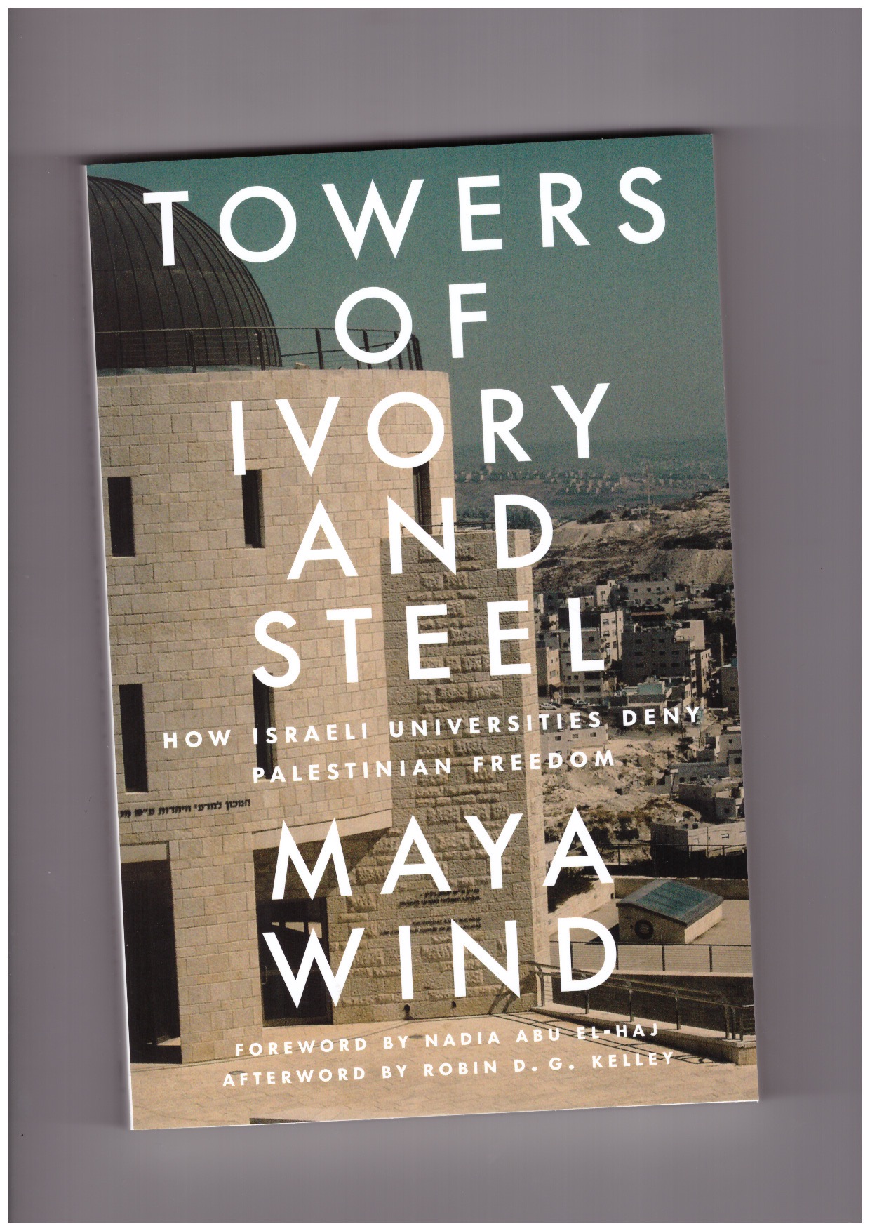 WIND, Maya - Towers of Ivory and Steel: How Israeli Universities Deny Palestinian Freedom