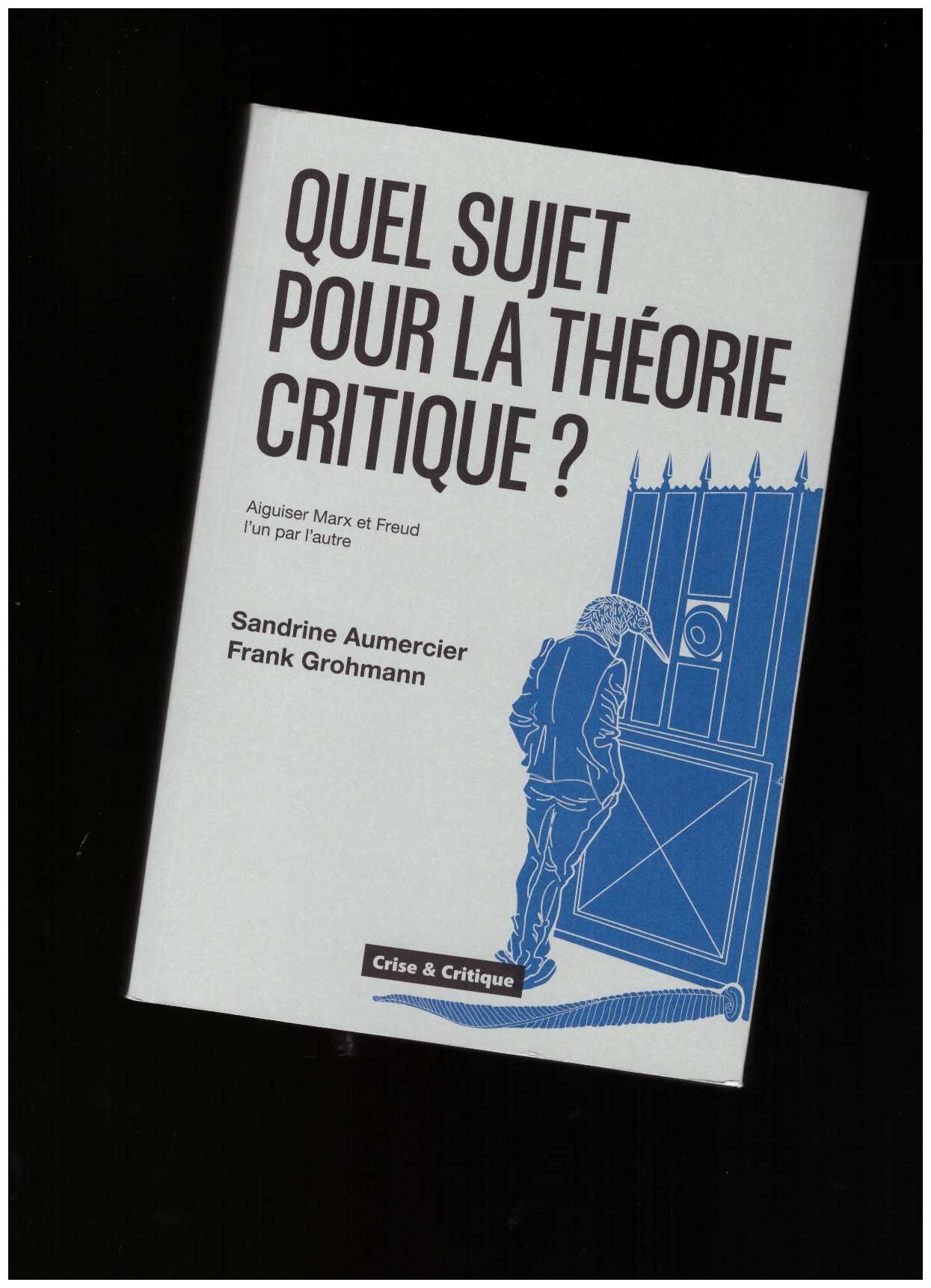 AUMERCIER, Sandrine; GROHMANN, Frank - Quel sujet pour la théorie critique ? Aiguiser Marx et Freud l'un par l'autre