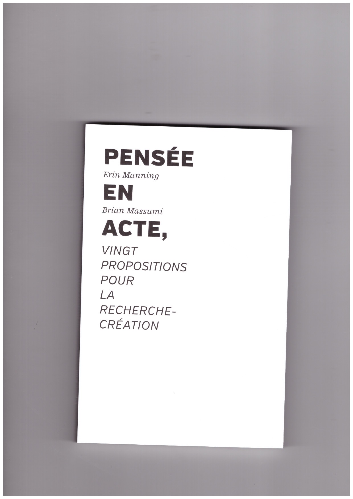 MANNING, Erin ; MASSUMI, Brian  - Pensée en acte – Vingt propositions pour la recherche-création