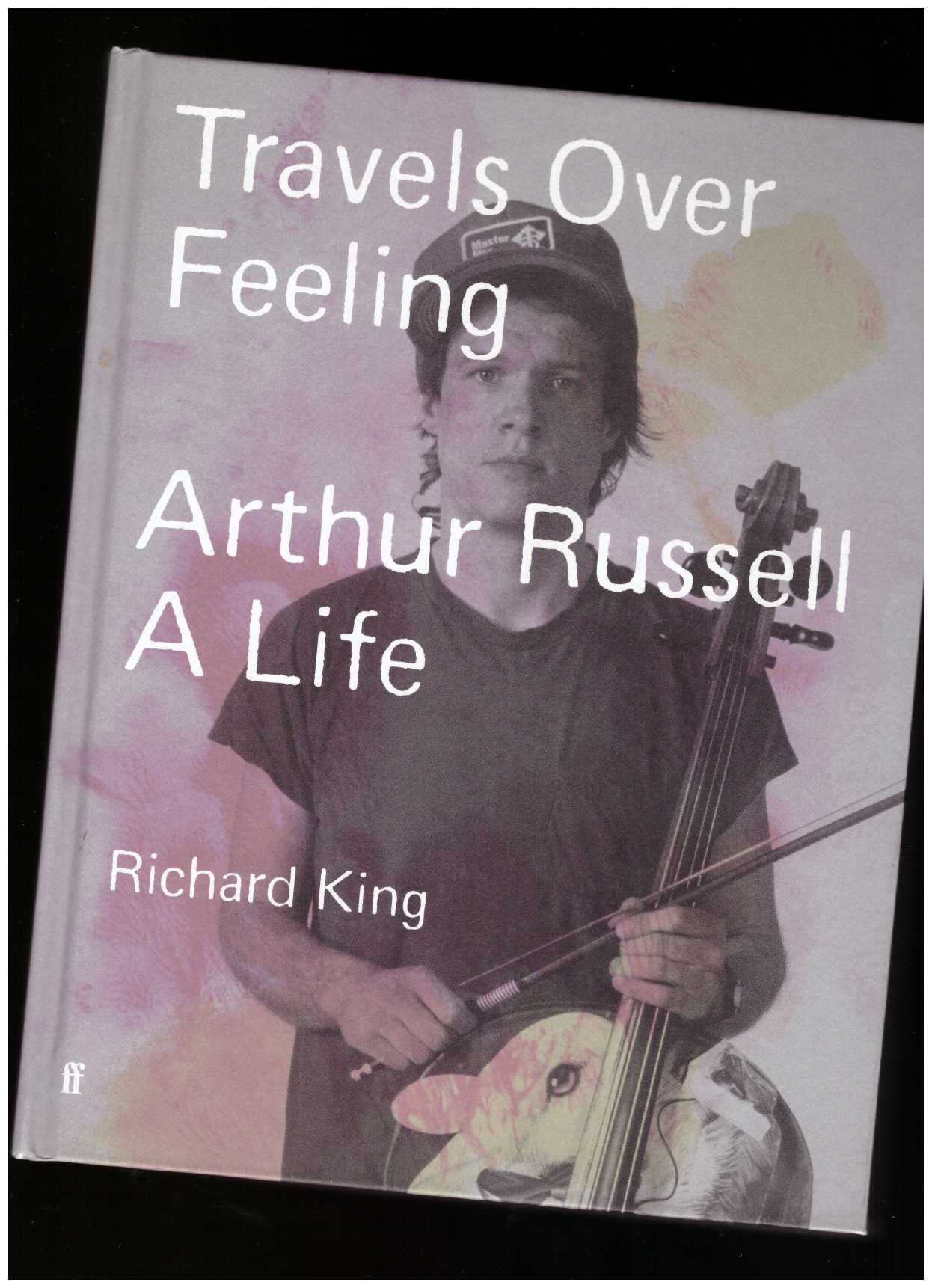 KING, Richard - Travels Over Feeling: Arthur Russell, a Life