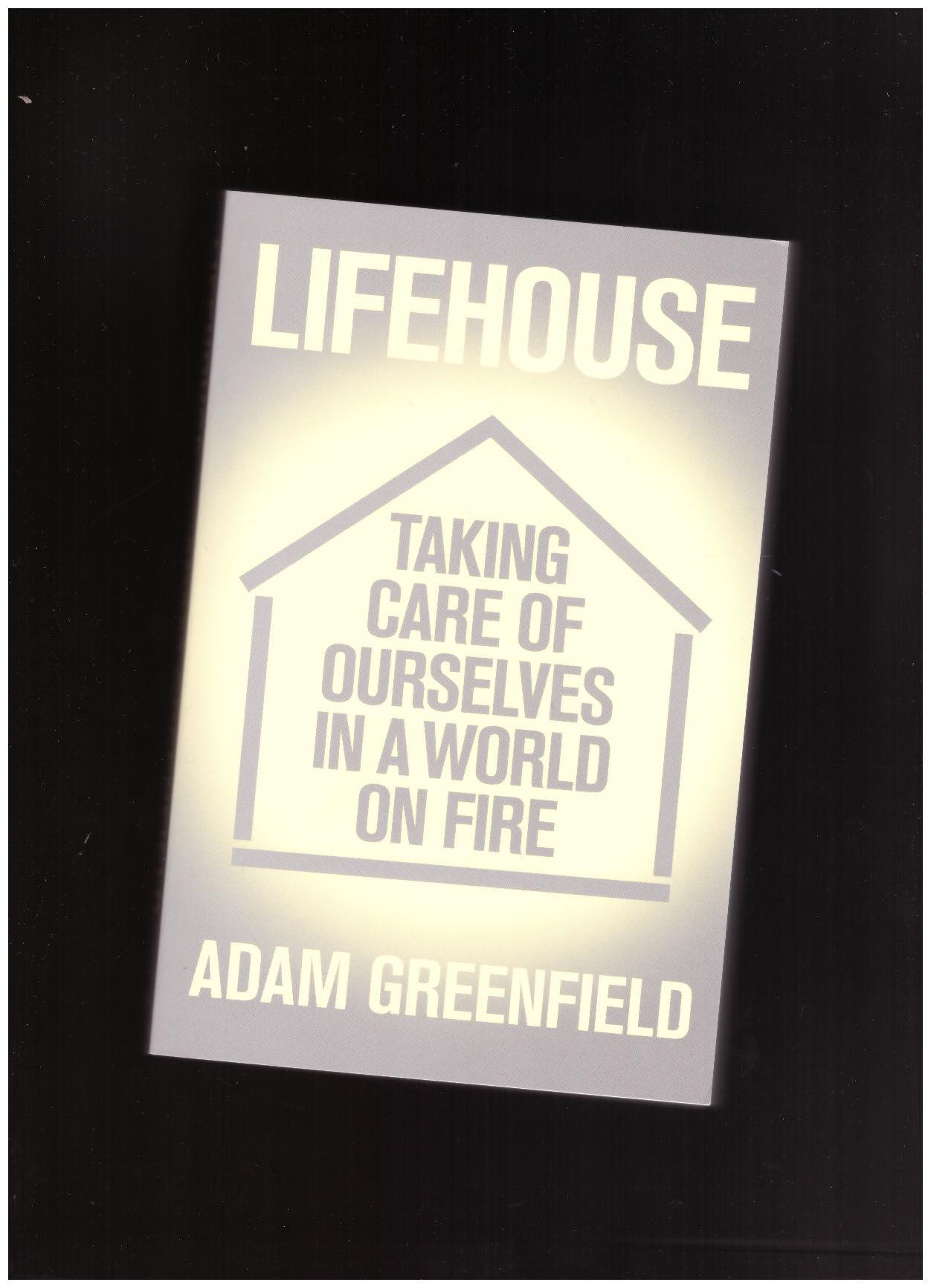 GREENFIELD, Adam - Lifehouse: Taking Care of Ourselves in a World on Fire