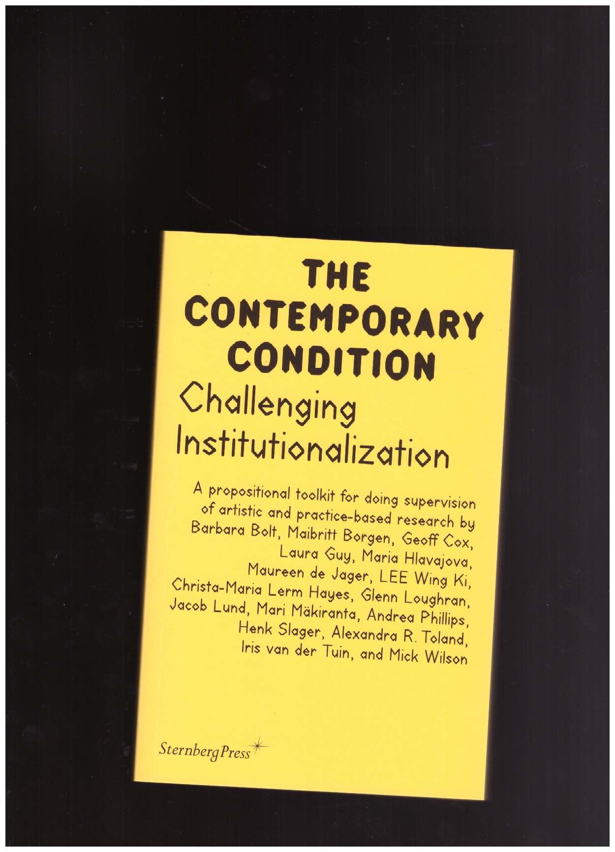 BORGEN, Maibritt; LUND, Jacob; SLAGER, Henk; VAN DER TUIN, Iris (eds.) - The Contemporary Condition. Challenging Institutionalization: A propositional Toolkit for doing Supervision of Artistic and Practice-Based Research 