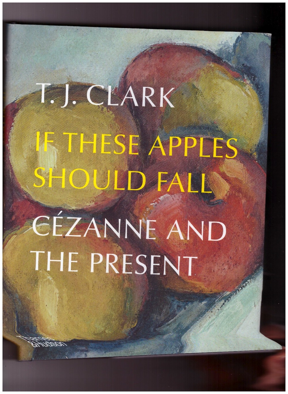 CLARK, T. J. - If These Apples Should Fall. Cézanne and the Present