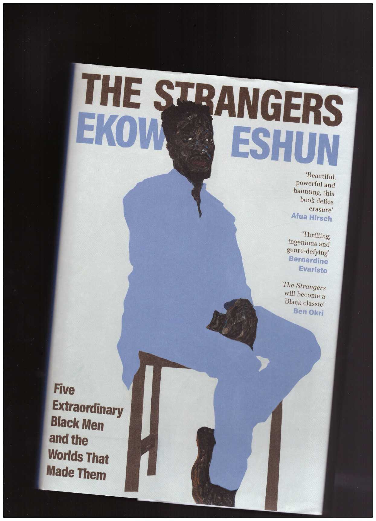 ESHUN, Ekow - The Strangers: Five Extraordinary Black Men and the Worlds That Made Them