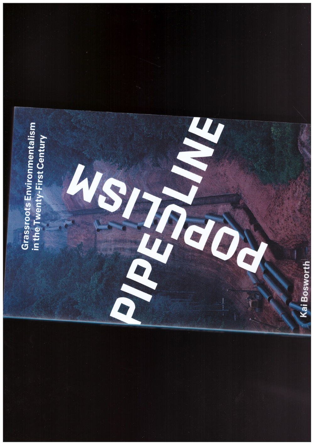 BOSWORTH, Kai - Pipeline Populism. Grassroots Environmentalism in the Twenty-First Century