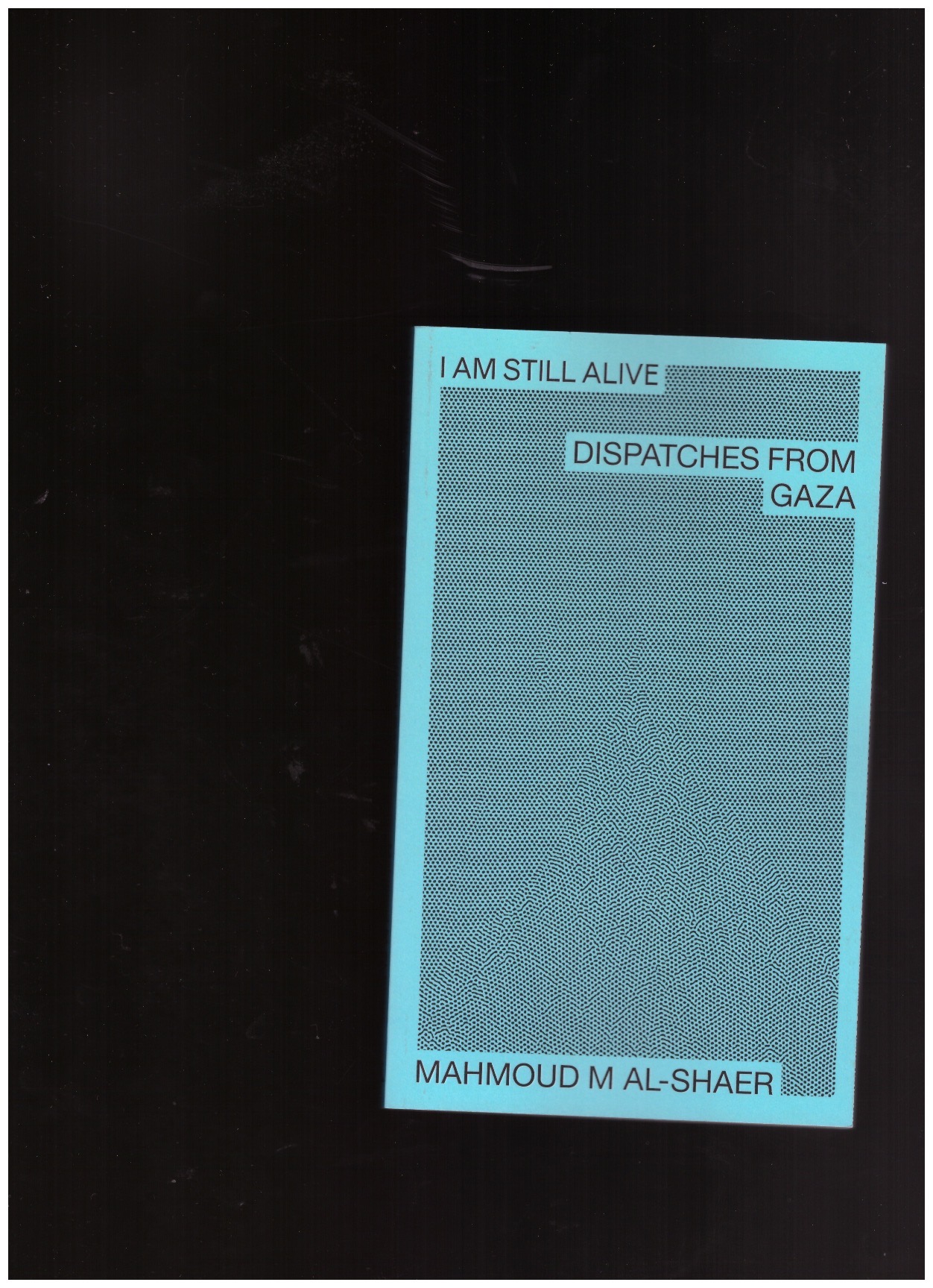 AL-SHAER, Mahmoud - I Am Still Alive: Dispatches from Gaza
