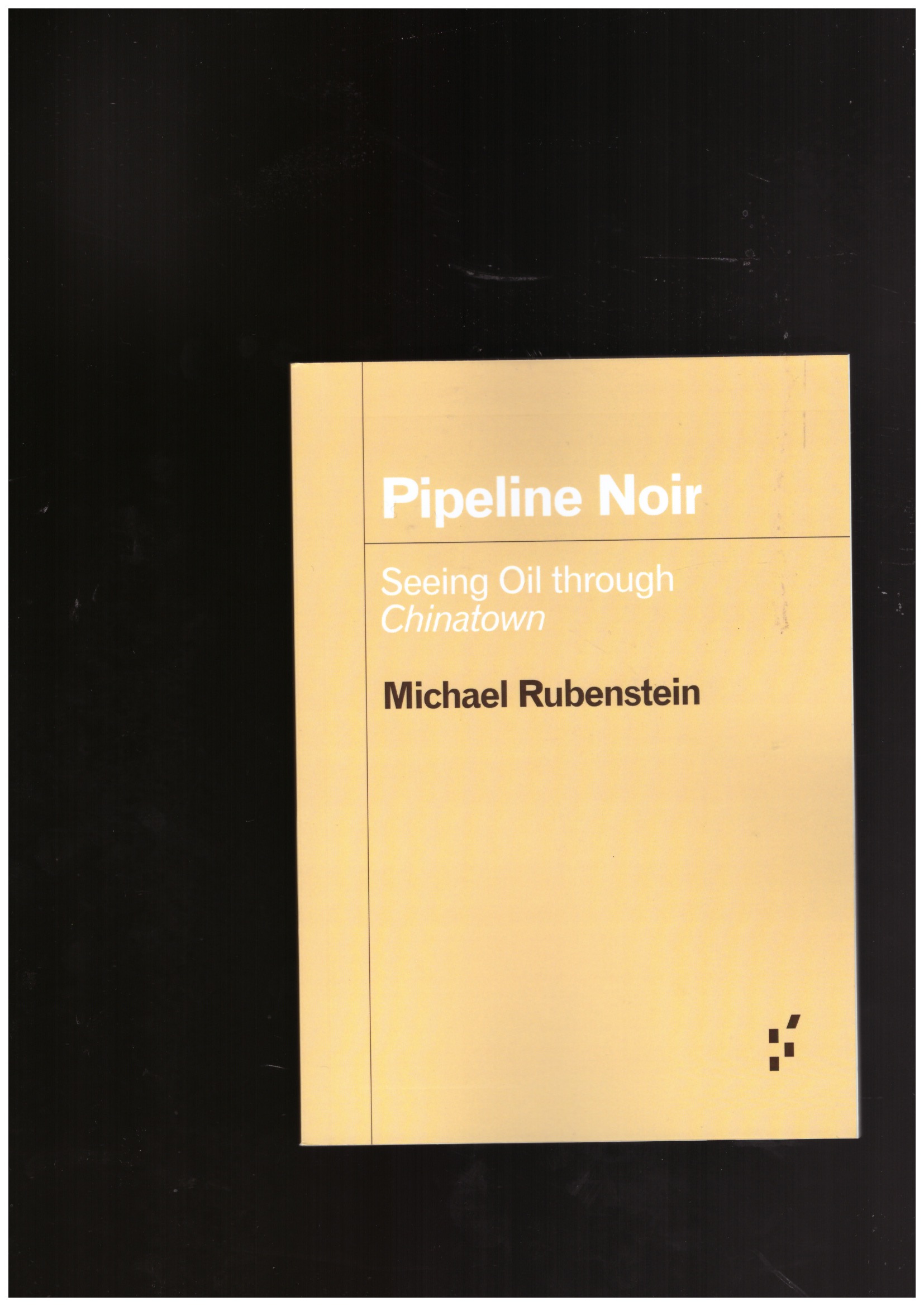 RUBENSTEIN, Michael - Pipeline Noir. Seeing Oil Through Chinatown