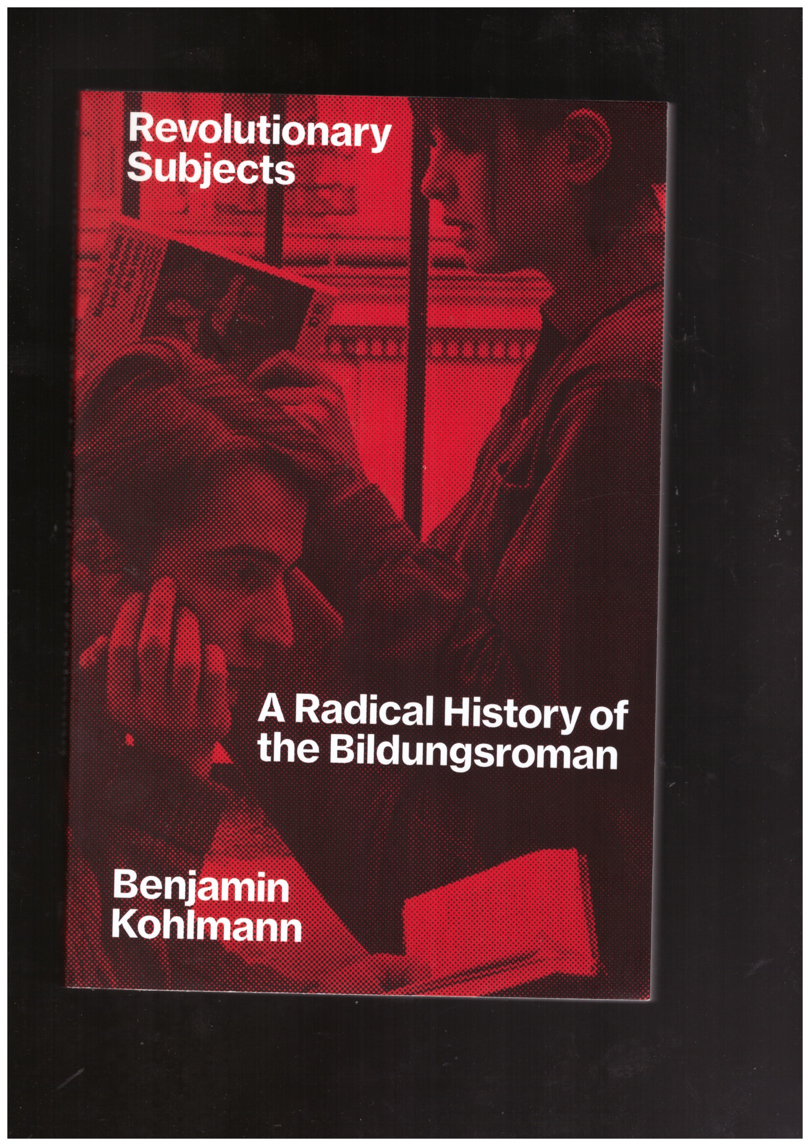 KOHLMANN, Benjamin - Revolutionary Subjects: A Radical History of the Bildungsroman