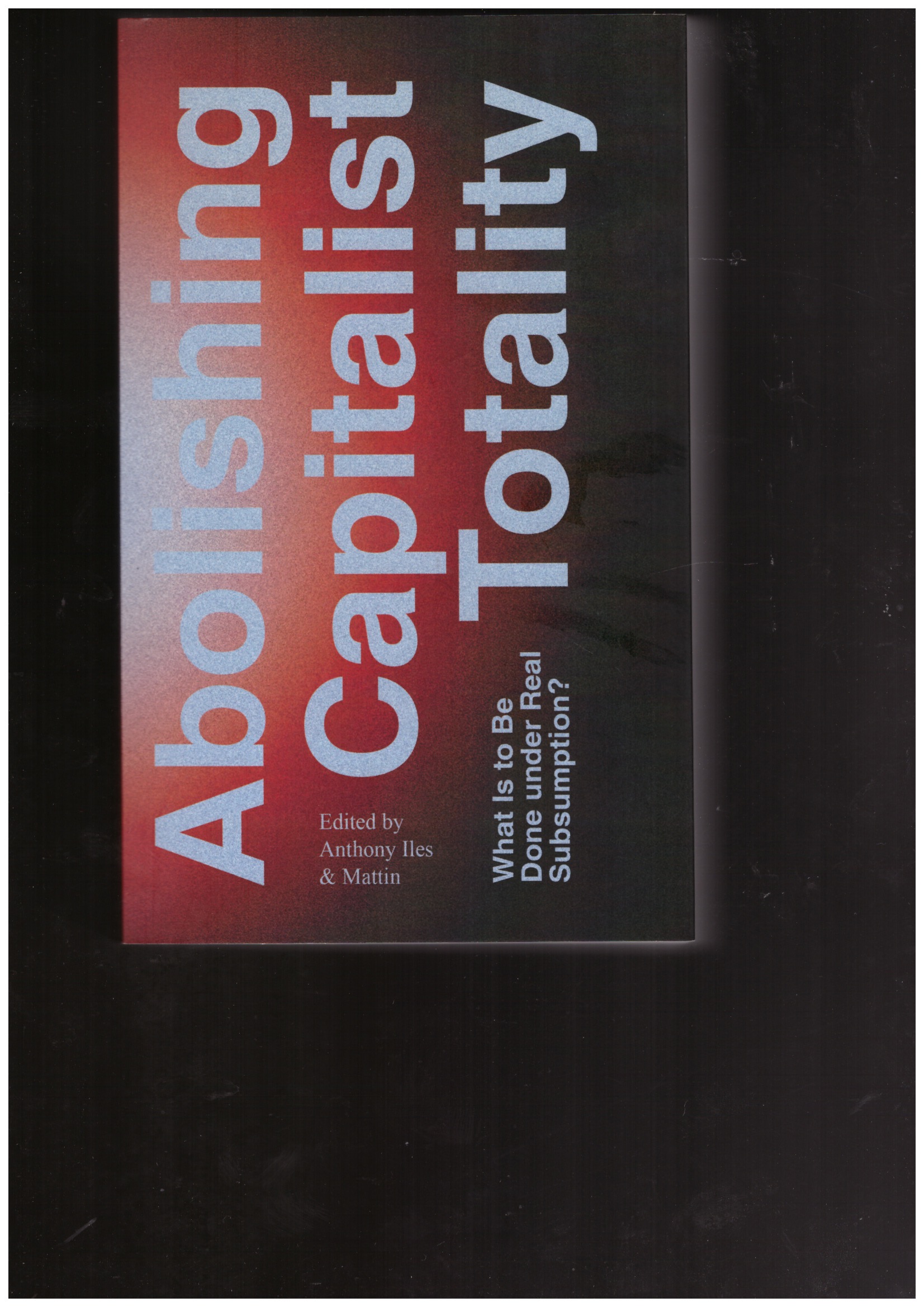 ILES, Anthony; MATTIN (eds.) - Abolishing Capitalist Totality