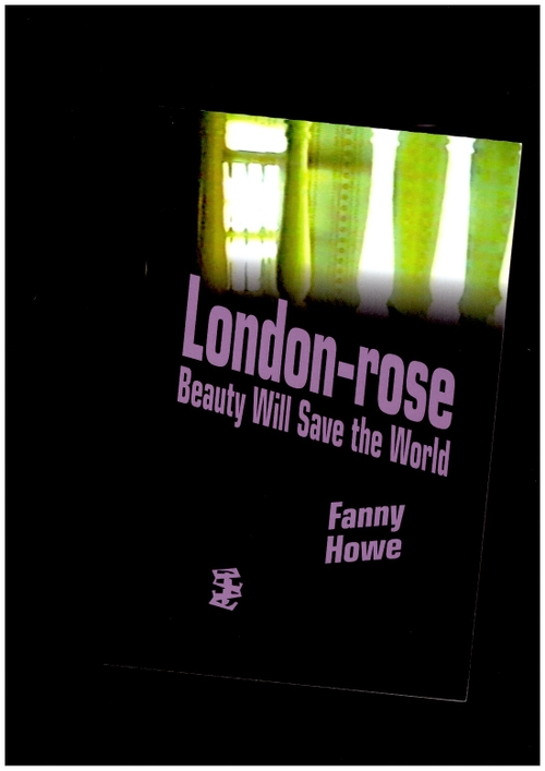 HOWE, Fanny - London-rose. Beauty Will Save the World (Divided Publishing)