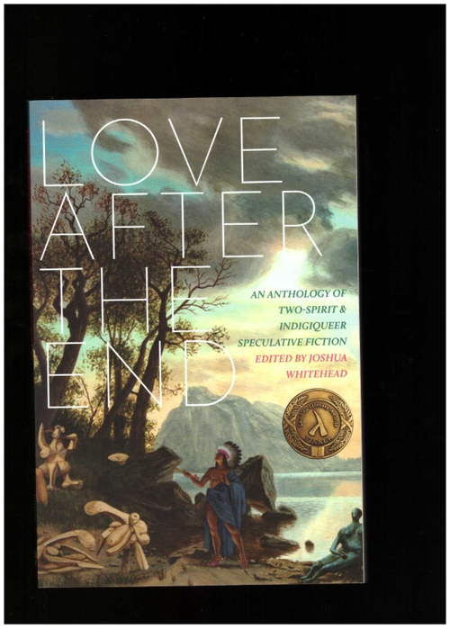 WHITEHEAD, Joshua (ed.) - Love After the End. An Anthology of Two-Spirit and Indigiqueer Speculative Fiction (Arsenal Pulp Press)