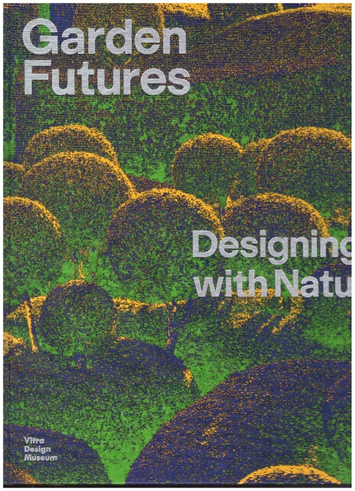 STAPPMANNS, Viviane; STEINMÜLLER, Nina; MADDÈ, Carolina (eds.) - Garden Future. Designing with Nature (Vitra Design Museum)