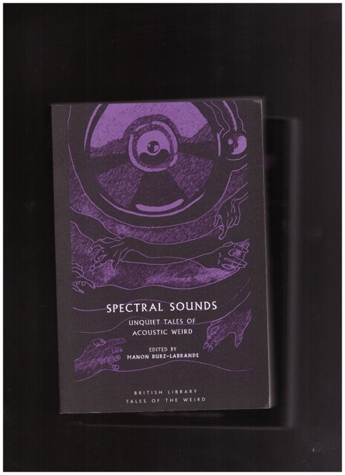 BURZ-LABRANDE, Manon (ed.) - Spectral Sounds: Unquiet Tales of Acoustic Weird (British Library)
