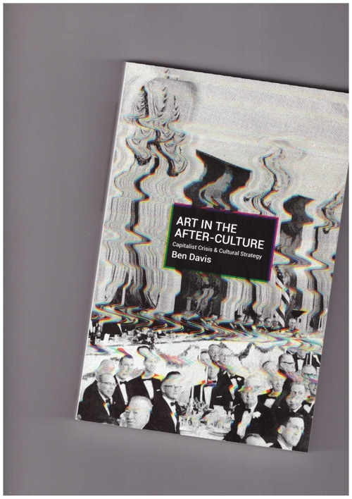 DAVIS, Ben - Art in the After-Culture. Capitalist Crisis and Cultural Strategy (Haymarket Books)