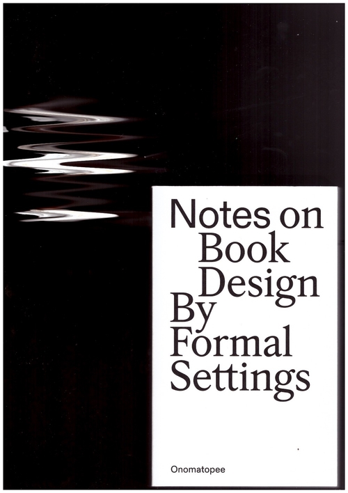 FORMAL SETTINGS - Notes on Book Design (Onomatopee)