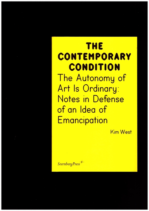 WEST, Kim - The Contemporary Condition. The Autonomy of Art Is Ordinary – Notes in Defense of an Idea of Emancipation (Sternberg Press)