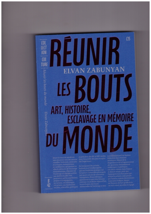 ZABUNYAN, Elvan - Réunir les bouts du monde. Art, histoire, esclavage en mémoire (B42)