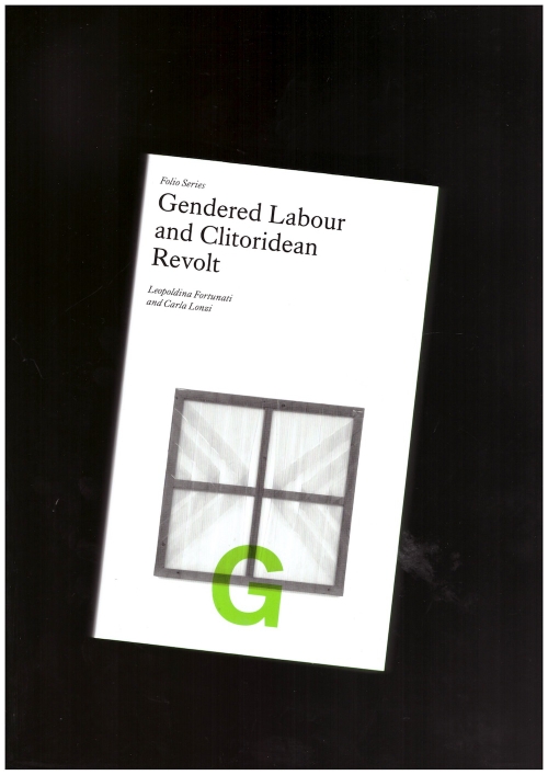 LONZI, Carla; FORTUNATI, Leopoldina; AUSTIN, Arlen (ed.); COLANTUONO, Sara (ed.); MANSOOR, Jaleh (ed.) - Gendered Labour and Clitoridean Revolt (Fillip Editions)