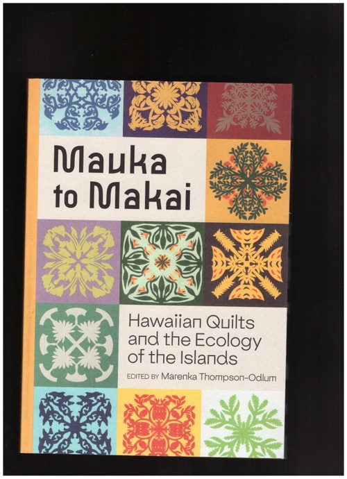 THOMPSON-ODLUM, Marenka (ed.) - Mauka to Makai: Hawaiian Quilts and the Ecology of the Islands (Common Threads Press)