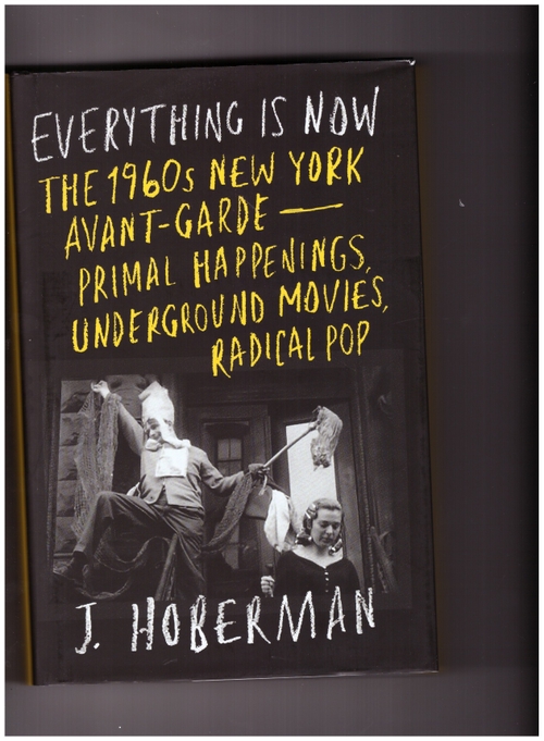 HOBERMAN, Jim - Everything Is Now.  The 1960s New York Avant-Garde–Primal Happenings, Underground Movies, Radical Pop (Verso)