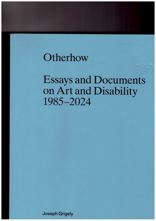 GRIGELY, Joseph - Otherhow. Essays and Documents on Art and Disability (Primary Information)