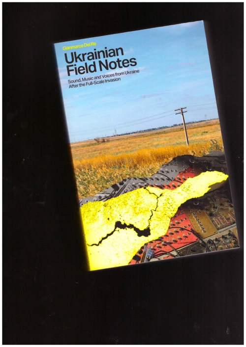 DEL RE, Gianmarco - Ukrainian Field Notes: Sound, Music & Voices From Ukraine After the Full-Scale Invasion (Velocity Press)